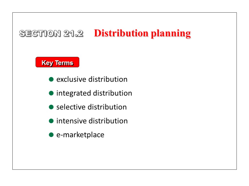 Key Terms exclusive distribution integrated distribution selective distribution intensive distribution e-marketplace SECTION 21.2 Distribution